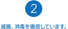 滅菌、消毒を徹底しています。