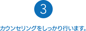 カウンセリングをしっかり行います